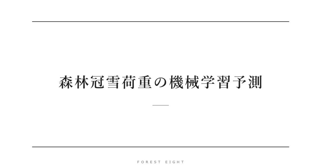 森林冠雪荷重の機械学習予測 | Forest Eight
