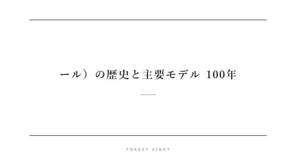 ール）の歴史と主要モデル 100年 | Forest Eight