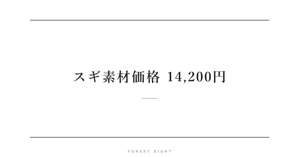 スギ素材価格 14,200円 | Forest Eight