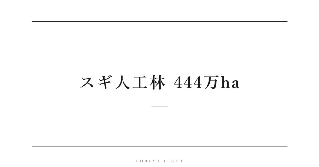 スギ人工林 444万ha | Forest Eight