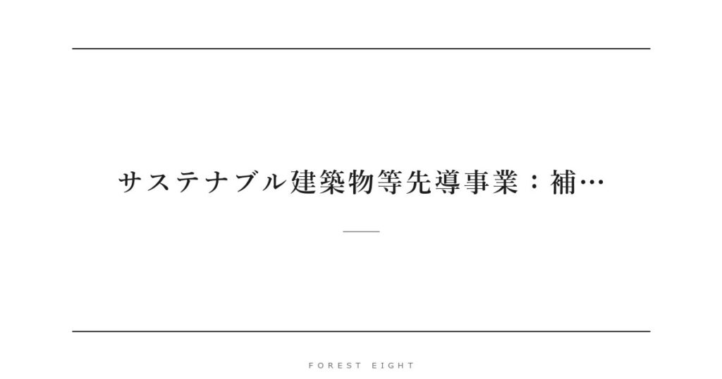 サステナブル建築物等先導事業：補… | Forest Eight