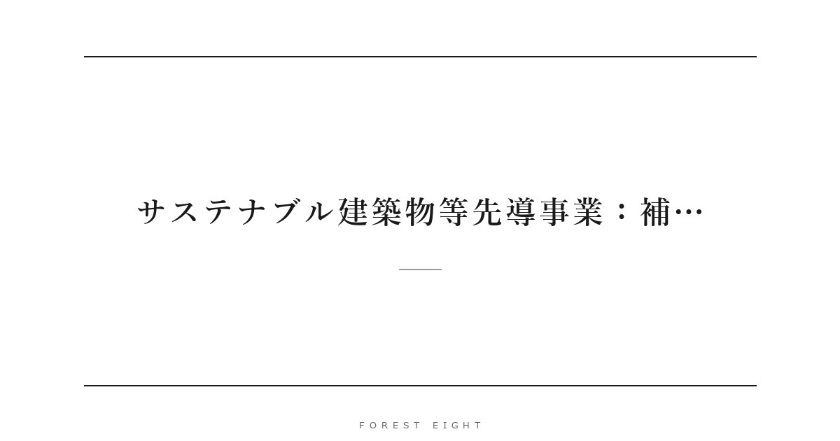 サステナブル建築物等先導事業：補… | Forest Eight