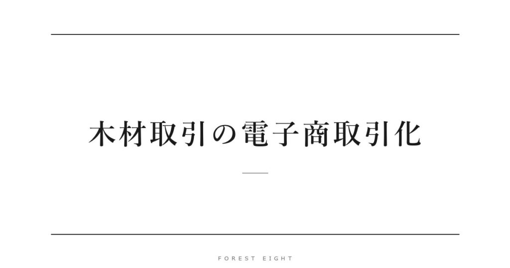 木材取引の電子商取引化 | Forest Eight