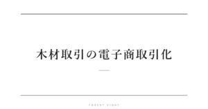 木材取引の電子商取引化 | Forest Eight