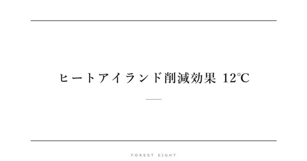 ヒートアイランド削減効果 12℃ | Forest Eight