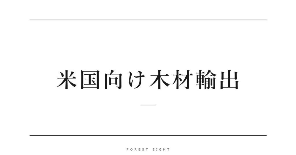 米国向け木材輸出 | Forest Eight