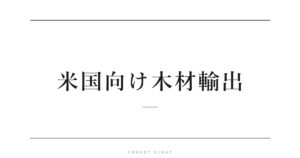米国向け木材輸出 | Forest Eight