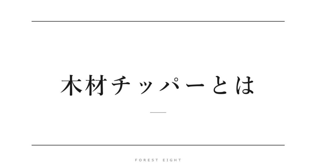 木材チッパーとは | Forest Eight