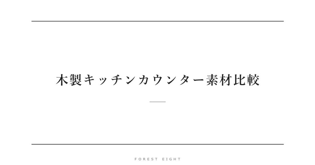 木製キッチンカウンター素材比較 | Forest Eight