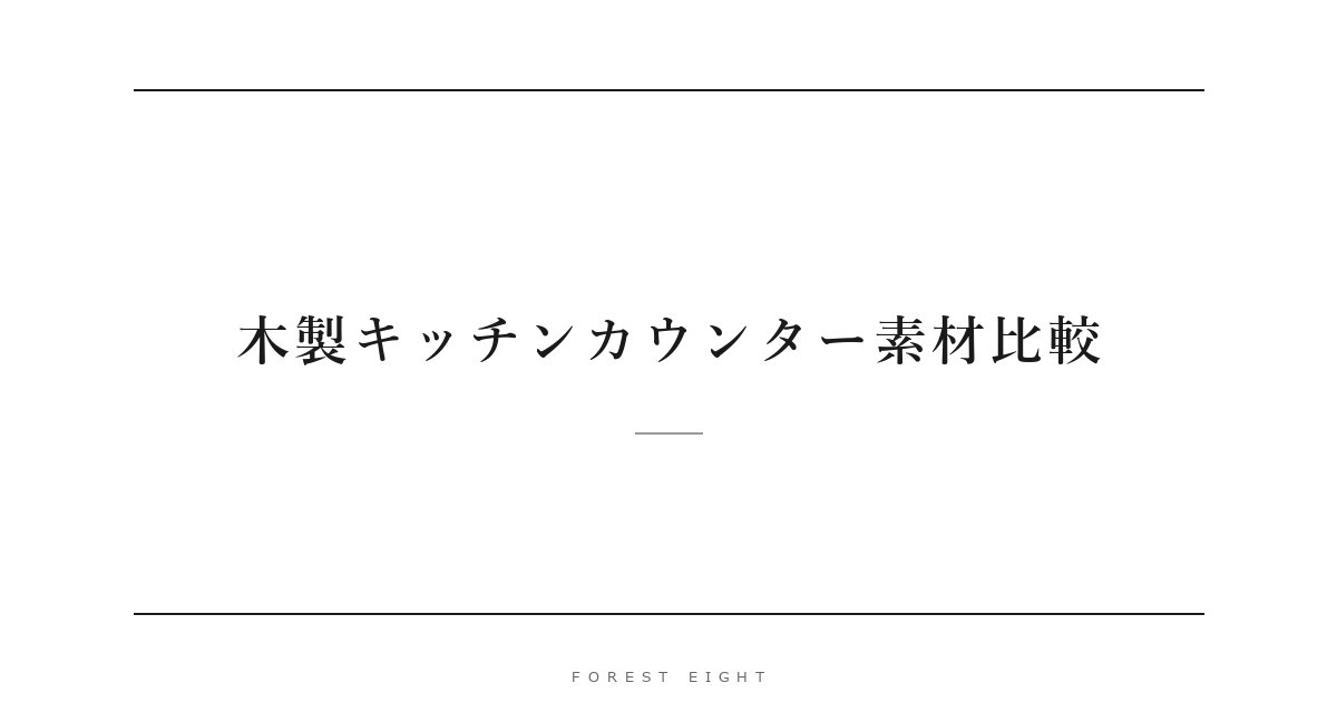 木製キッチンカウンター素材比較 | Forest Eight