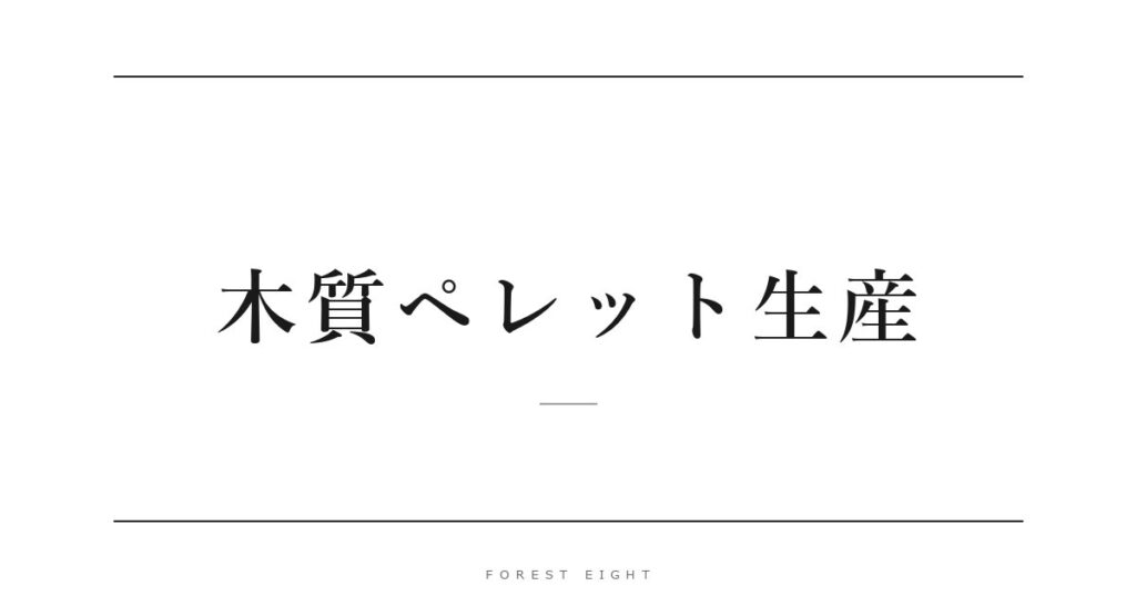 木質ペレット生産 | Forest Eight