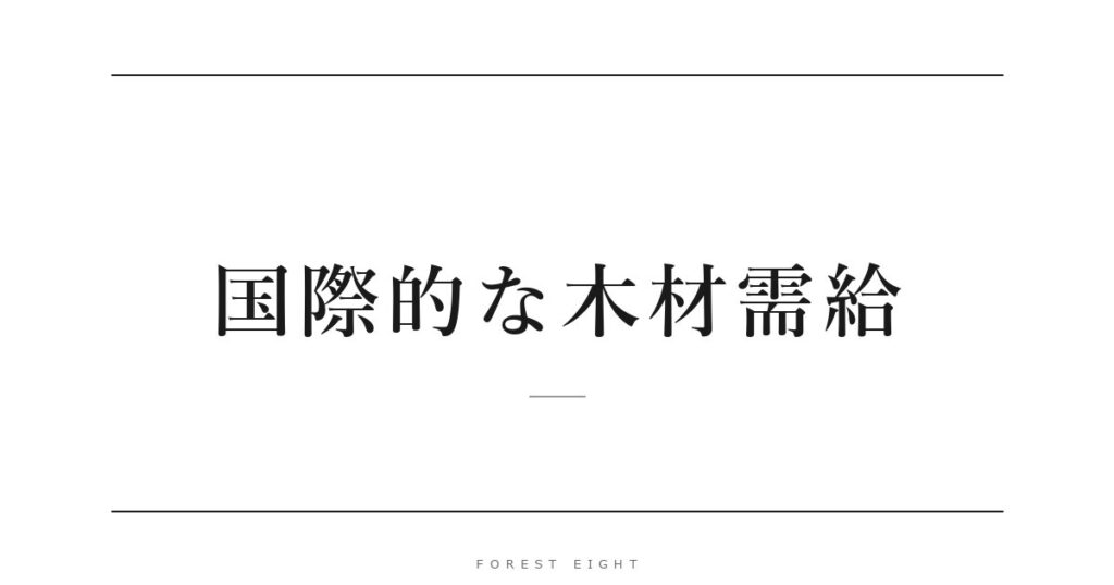 国際的な木材需給 | Forest Eight